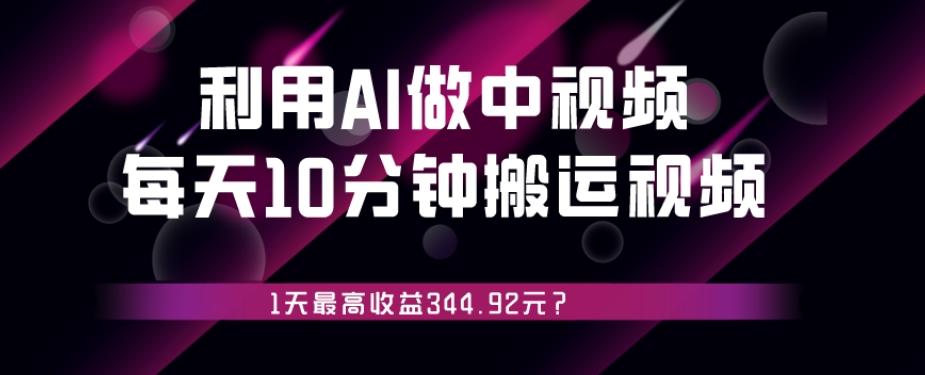 利用AI做中视频，每天10分钟搬运国外视频，1天最高收益344.92元？-小艾网创