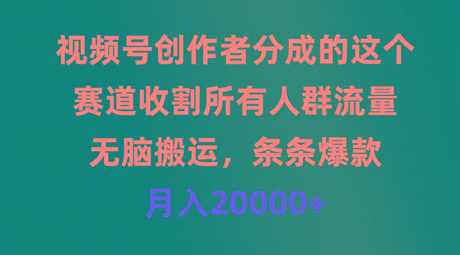 (9406期)视频号创作者分成的这个赛道，收割所有人群流量，无脑搬运，条条爆款，…-小艾网创