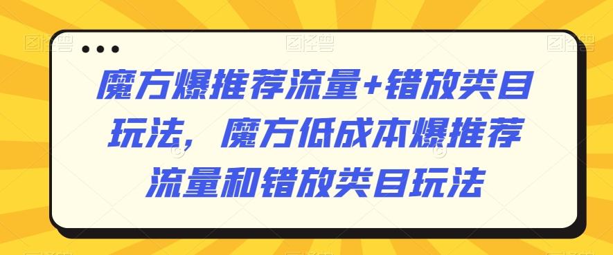 魔方爆推荐流量+错放类目玩法，魔方低成本爆推荐流量和错放类目玩法-小艾网创