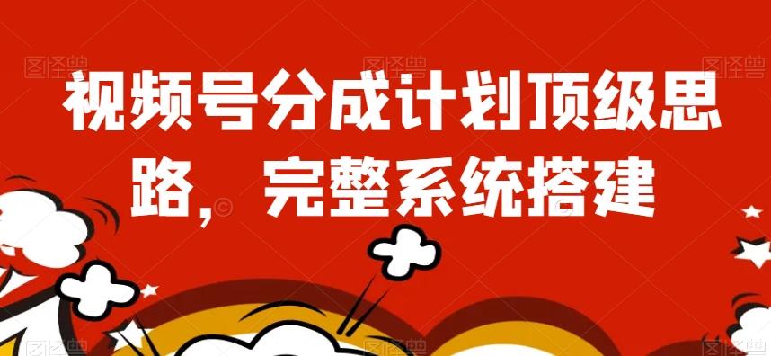 视频号分成计划顶级思路，完整系统搭建【揭秘】-小艾网创