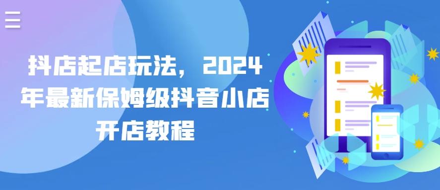 抖店起店玩法，2024年最新保姆级抖音小店开店教程-小艾网创