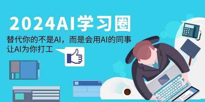 2024AI学习圈:替代你的不是AI,而是会用AI的同事,让AI为你打工-小艾网创