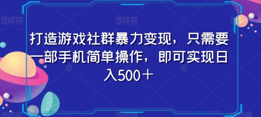 打造游戏社群暴力变现，只需要一部手机简单操作，即可实现日入500＋【揭秘】-小艾网创