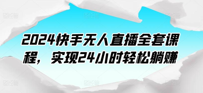 2024快手无人直播全套课程，实现24小时轻松躺赚-小艾网创