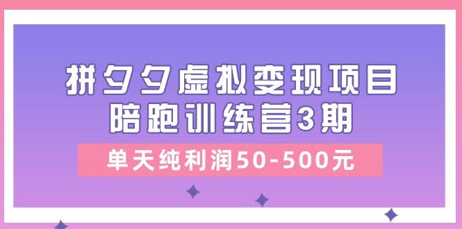 某收费培训《拼夕夕虚拟变现项目陪跑训练营3期》单天纯利润50-500元-小艾网创