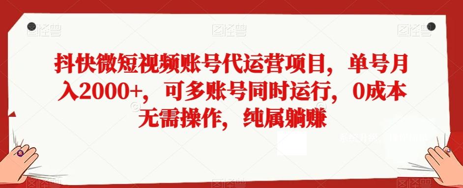 抖快微短视频账号代运营项目，单号月入2000+，可多账号同时运行，0成本无需操作，纯属躺赚【揭秘】-小艾网创
