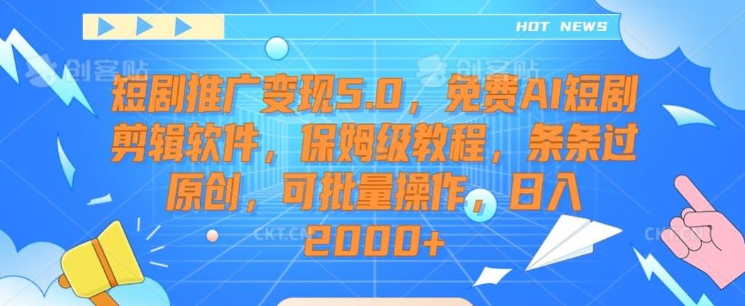 短剧推广变现5.0，免费AI短剧剪辑软件，保姆级教程，条条过原创，可批量操作，日入2000+【揭秘】-小艾网创