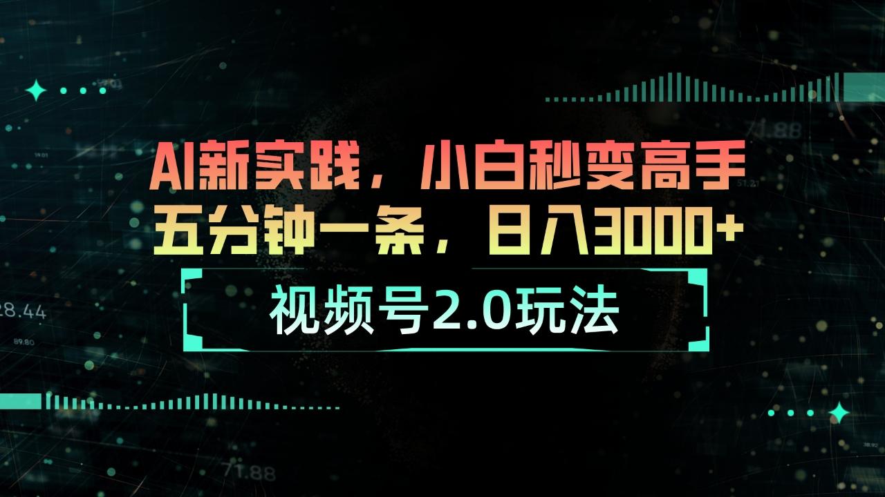 视频号2.0玩法 AI新实践，小白秒变高手五分钟一条，日入3000+-小艾网创