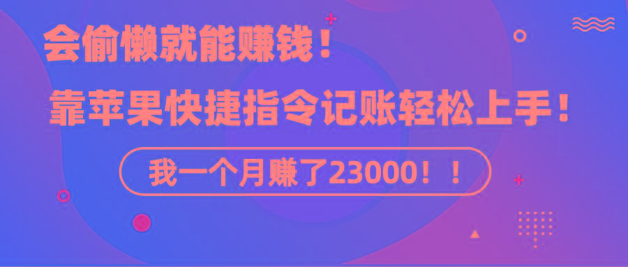 《会偷懒就能赚钱！靠苹果快捷指令自动记账轻松上手，一个月变现23000！》-小艾网创