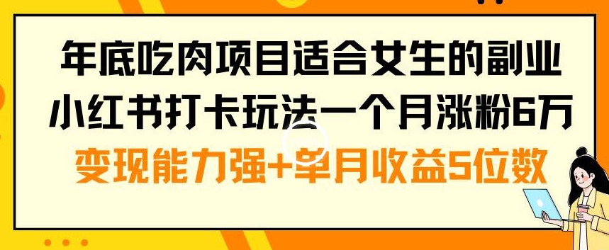年底吃肉项目适合女生的副业小红书打卡玩法一个月涨粉6万+变现能力强+单月收益5位数【揭秘】-小艾网创