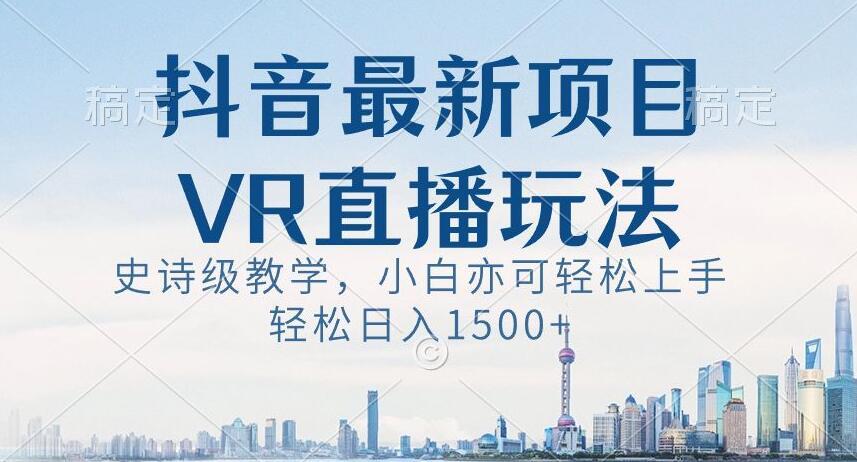 抖音最新VR直播玩法，史诗级教学，小白也可轻松上手轻松日入1500+【揭秘】-小艾网创