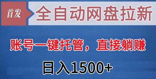 全自动网盘拉新，账号一键托管，直接躺赚，日入1500+(可放大，可团队)-小艾网创
