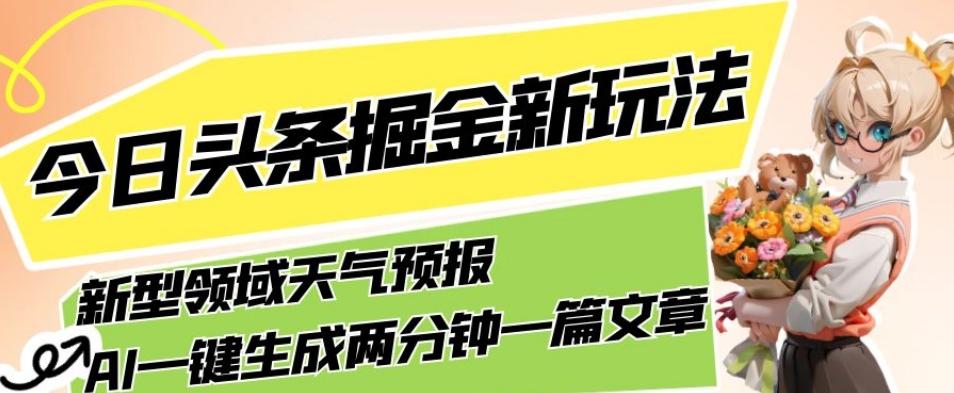 今日头条掘金新玩法，关于新型领域天气预报，AI一键生成两分钟一篇文章，复制粘贴轻松月入5000+-小艾网创