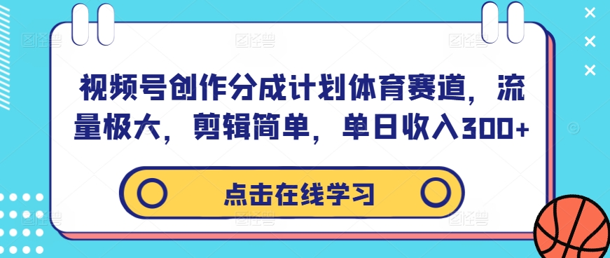 视频号创作分成计划体育赛道，流量极大，剪辑简单，单日收入300+-小艾网创