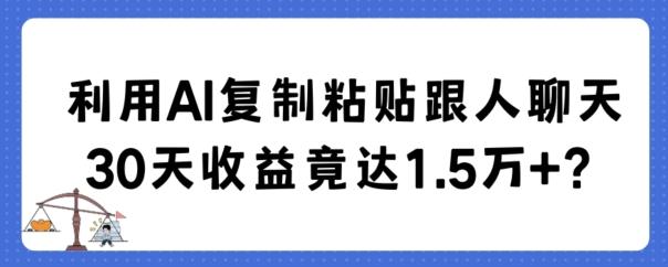 利用AI复制粘贴跟人聊天30天收益竟达1.5万+【揭秘】-小艾网创