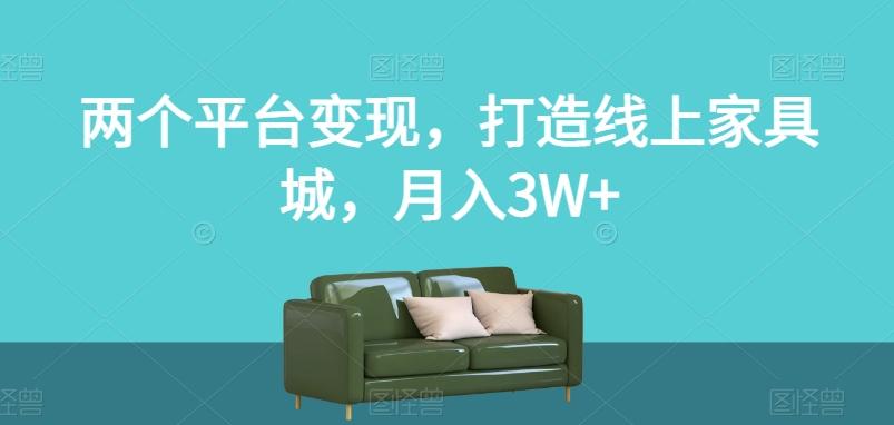 两个平台变现，打造线上家具城，月入3W+【揭秘】-小艾网创