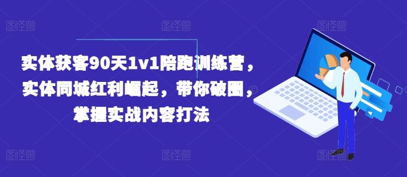 实体获客90天1v1陪跑训练营，实体同城红利崛起，带你破圈，掌握实战内容打法-小艾网创