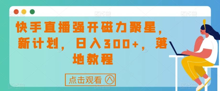 快手直播强开磁力聚星，新计划，日入300+，落地教程-小艾网创