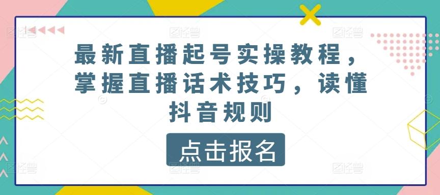 最新直播起号实操教程，掌握直播话术技巧，读懂抖音规则-小艾网创