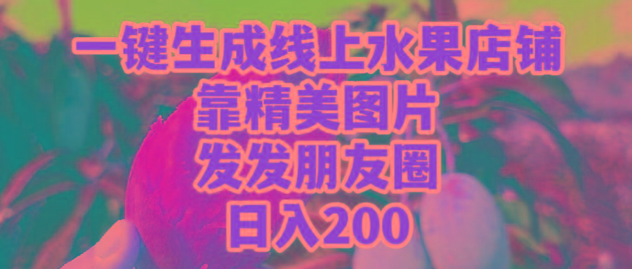 (9467期)一键生成线上水果店，靠精美图片发发朋友圈，也能日入200-小艾网创