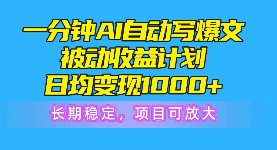 一分钟AI爆文被动收益计划，日均变现1000+，长期稳定，项目可放大-小艾网创