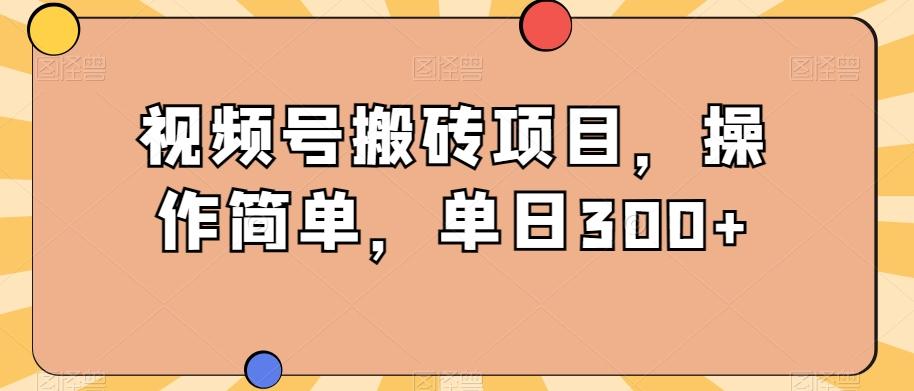 视频号搬砖项目，操作简单，单日300+-小艾网创