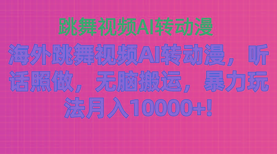 海外跳舞视频AI转动漫，听话照做，无脑搬运，暴力玩法 月入10000+-小艾网创