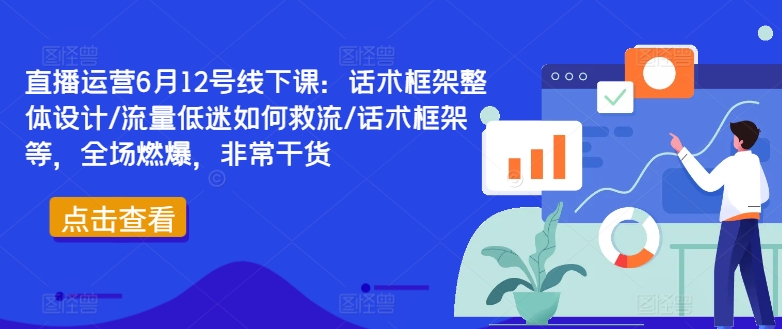 直播运营6月12号线下课：话术框架整体设计/流量低迷如何救流/话术框架等，全场燃爆，非常干货-小艾网创