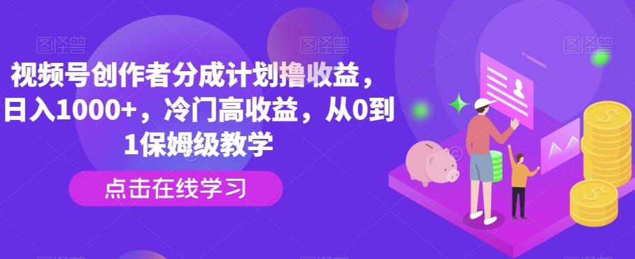 视频号创作者分成计划撸收益，日入1000+，冷门高收益，从0到1保姆级教学-小艾网创
