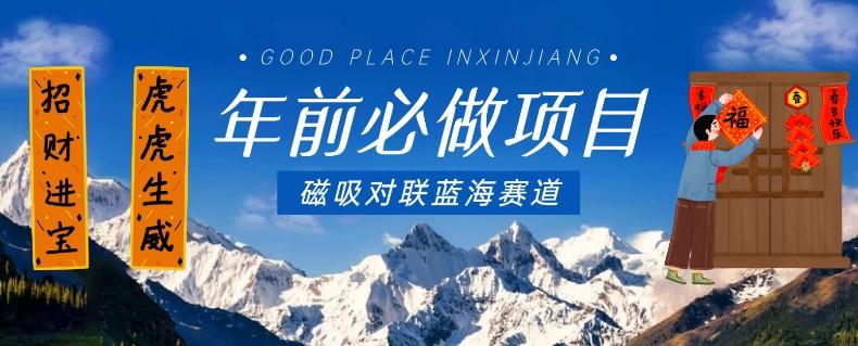 年前必做项目，磁吸对联蓝海赛道，傻瓜式操作复制粘贴纯搬运，一部手机即可完成-小艾网创