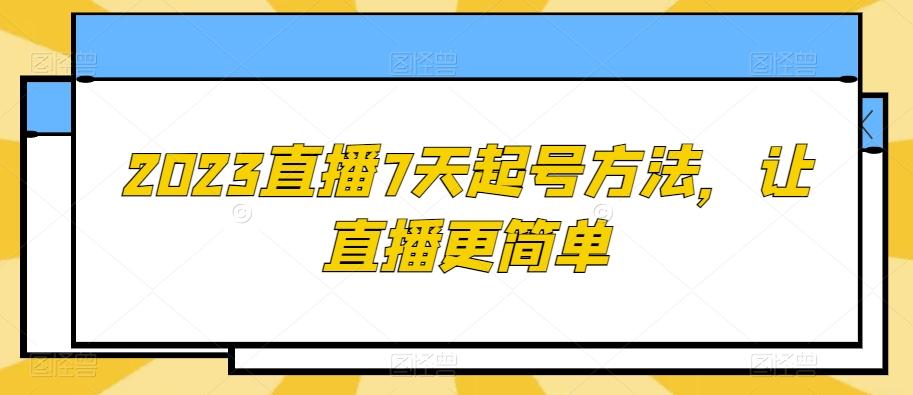 2023直播7天起号方法，让直播更简单-小艾网创
