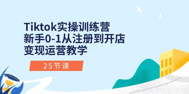 Tiktok实操训练营：新手0-1从注册到开店变现运营教学(25节课-小艾网创