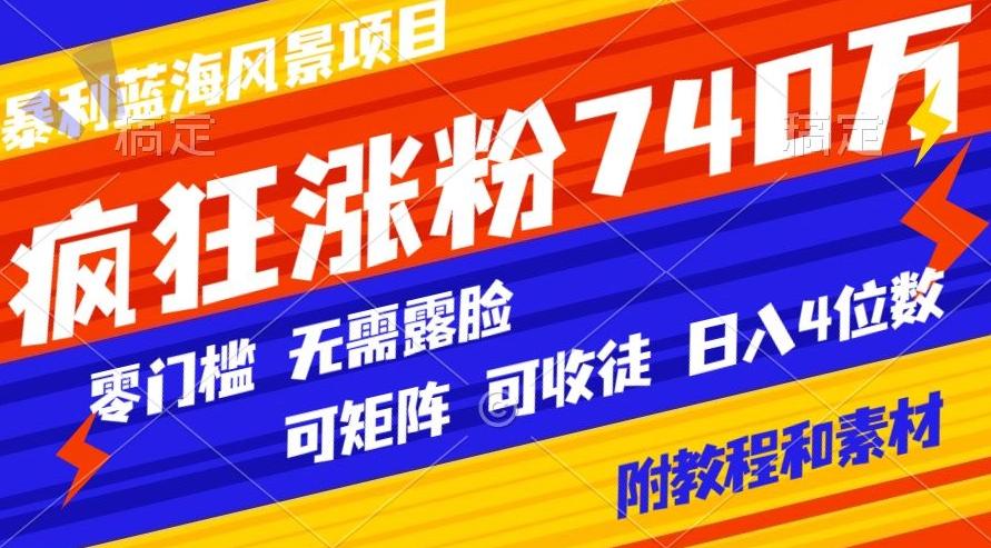 暴利蓝海风景项目疯狂涨粉740w，0门槛，无需露脸，可矩阵，可收徒，日入4位数【附教程和素材】-小艾网创