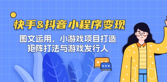 快手&抖音-小程序变现 图文运用/小游戏项目打造/矩阵打法与游戏发行人-小艾网创