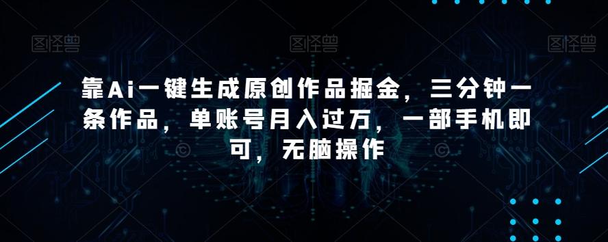 靠Ai一键生成原创作品掘金，三分钟一条作品，单账号月入过万，一部手机即可，无脑操作【揭秘】-小艾网创