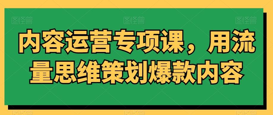 内容运营专项课，用流量思维策划爆款内容-小艾网创