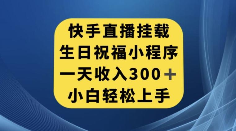 快手挂载生日祝福小程序，一天收入300+，小白轻松上手【揭秘】-小艾网创