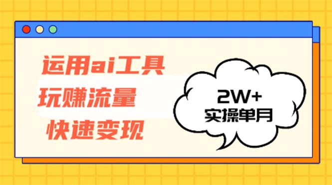 运用AI工具玩赚流量快速变现 实操单月2w+-小艾网创