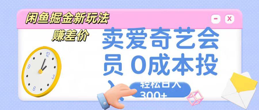 咸鱼掘金新玩法 赚差价 卖爱奇艺会员 0成本投入 轻松日收入300+-小艾网创