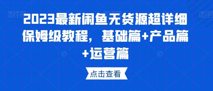 2023最新闲鱼无货源超详细保姆级教程，基础篇+产品篇+运营篇-小艾网创