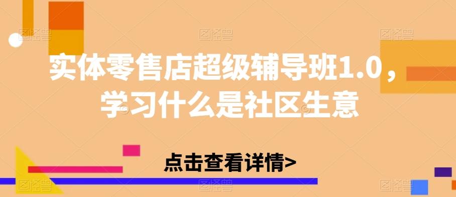 实体零售店超级辅导班1.0，学习什么是社区生意-小艾网创