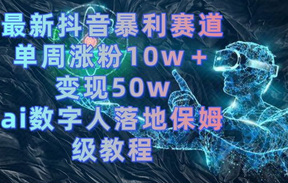 最新抖音暴利赛道，单周涨粉10w＋变现50w的ai数字人落地保姆级教程【揭秘】-小艾网创