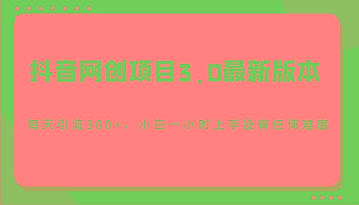 抖音网创项目3.0最新版本，每天引流300+，小白一小时上手没有任何难度-小艾网创