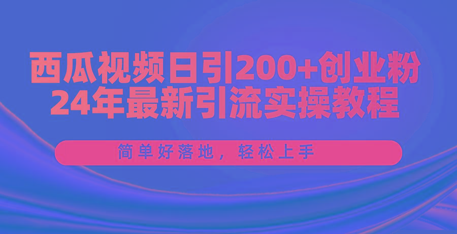 西瓜视频日引200+创业粉，24年最新引流实操教程，简单好落地，轻松上手-小艾网创