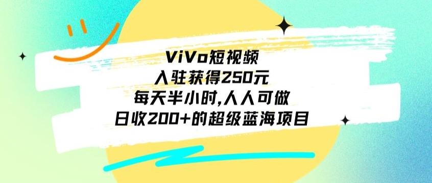 ViVo短视频，入驻获得250元，每天半小时，日收200+的超级蓝海项目，人人可做-小艾网创