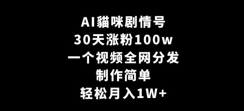 AI貓咪剧情号，30天涨粉100w，制作简单，一个视频全网分发，轻松月入1W+【揭秘】-小艾网创