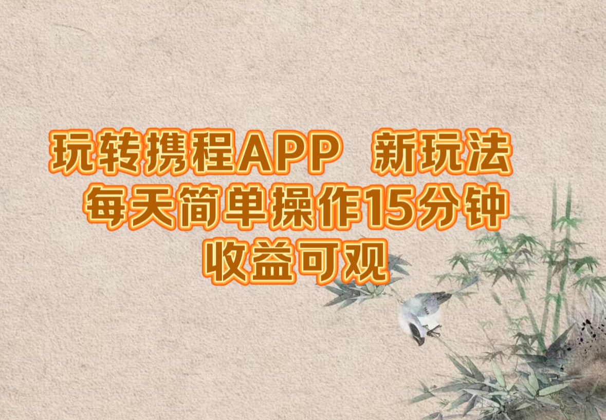 玩转携程APP，新玩法，每天简单操作15分钟，收益可观-小艾网创