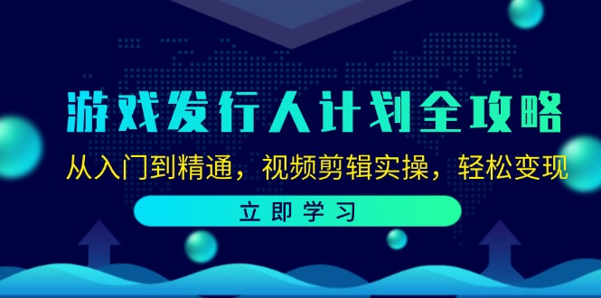 游戏发行人计划全攻略：从入门到精通，视频剪辑实操，轻松变现-小艾网创