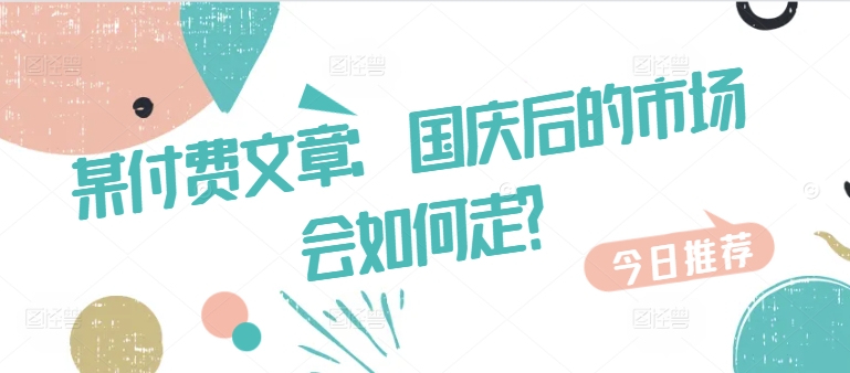 某付费文章：国庆后的市场会如何走?-小艾网创