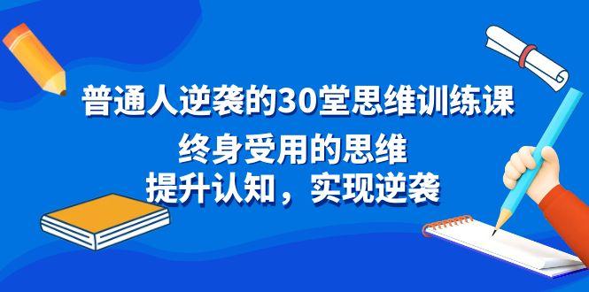 普通人逆袭的30堂思维训练课，终身受用的思维，提升认知，实现逆袭-小艾网创